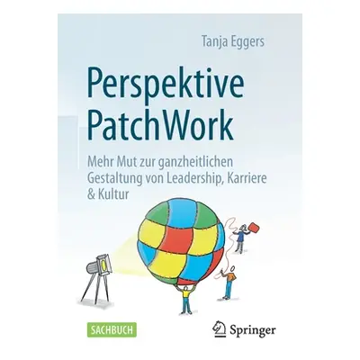 "Perspektive Patchwork: Mehr Mut Zur Ganzheitlichen Gestaltung Von Leadership, Karriere & Kultur