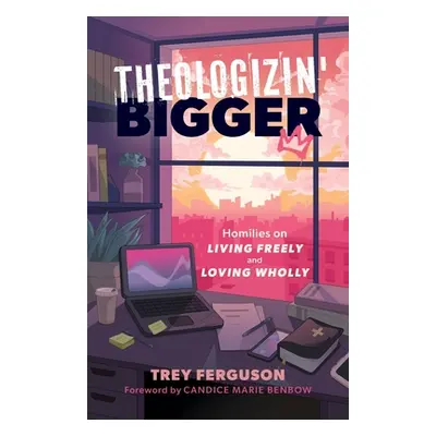 "Theologizin' Bigger: Homilies on Living Freely and Loving Wholly" - "" ("Ferguson Trey")