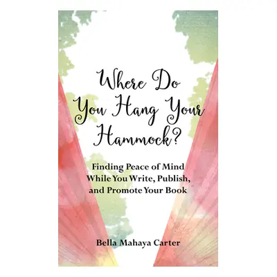 "Where Do You Hang Your Hammock?: Finding Peace of Mind While You Write, Publish, and Promote Yo