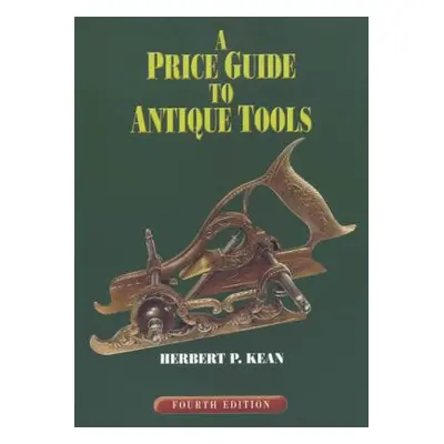 "A Price Guide to Antique Tools, Fourth Edition" - "" ("Kean Herbert P.")