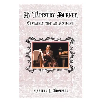 "My Tapestry Journey, Certainly Not an Accident!" - "" ("Thompson Marilyn L.")