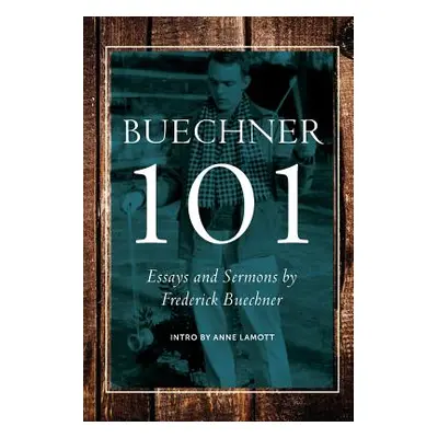 "Buechner 101: Essays and Sermons by Frederick Buechner" - "" ("Lamott Anne")