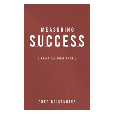 "Measuring Success: A Practical Guide to KPIs" - "" ("Brisendine Greg")