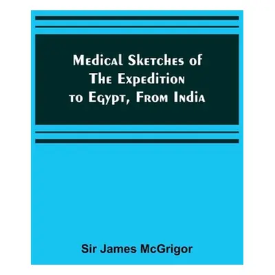 "Medical Sketches of the Expedition to Egypt, from India" - "" ("James McGrigor")