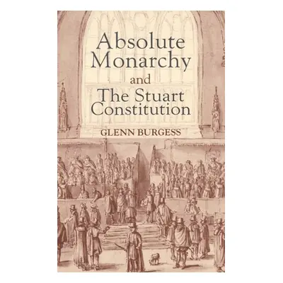 "Absolute Monarchy and the Stuart Constitution" - "" ("Burgess Glenn")