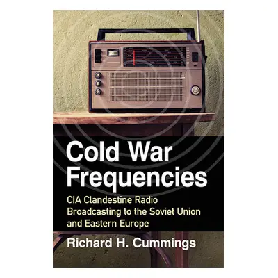 "Cold War Frequencies: CIA Clandestine Radio Broadcasting to the Soviet Union and Eastern Europe