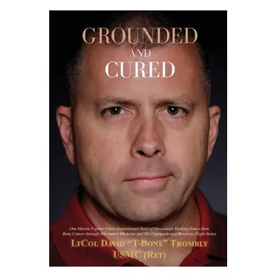 "Grounded and Cured: One Marine Fighter Pilot's Inspirational Story of Miraculous Healing from a