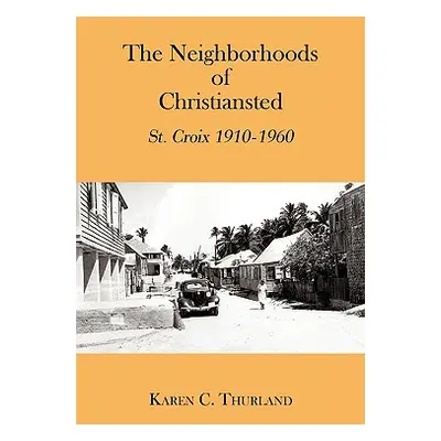 "The Neighborhoods of Christiansted: St. Croix 1910-1960" - "" ("Thurland Karen C.")