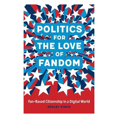 "Politics for the Love of Fandom: Fan-Based Citizenship in a Digital World" - "" ("Hinck Ashley"