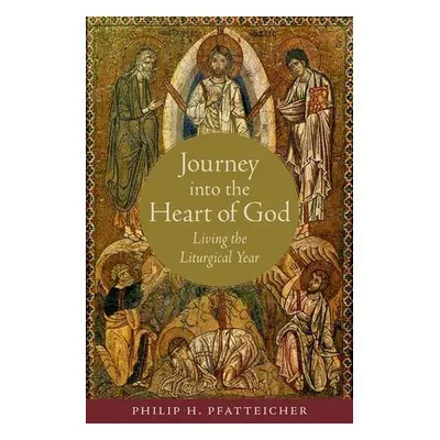 "Journey Into the Heart of God: Living the Liturgical Year" - "" ("Pfatteicher Philip H.")