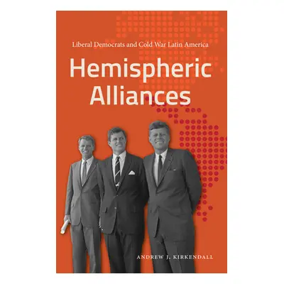 "Hemispheric Alliances: Liberal Democrats and Cold War Latin America" - "" ("KirKendall Andrew J