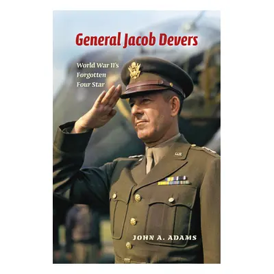 "General Jacob Devers: World War II's Forgotten Four Star" - "" ("Adams John A.")