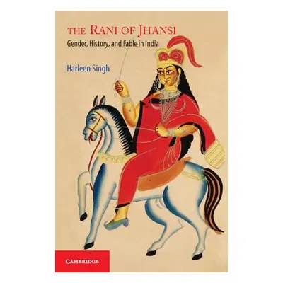 "The Rani of Jhansi: Gender, History, and Fable in India" - "" ("Singh Harleen")