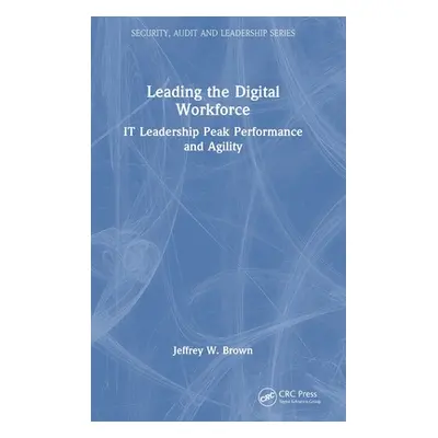 "Leading the Digital Workforce: It Leadership Peak Performance and Agility" - "" ("Brown Jeffrey