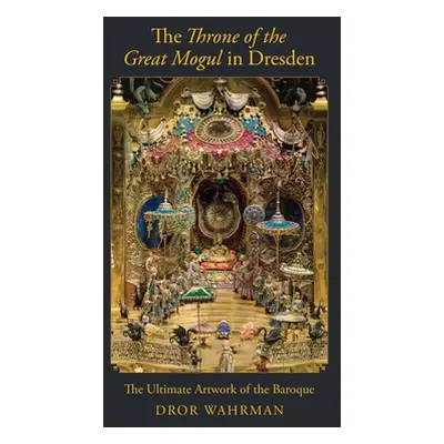 "The Throne of the Great Mogul in Dresden: The Ultimate Artwork of the Baroque" - "" ("Wahrman D