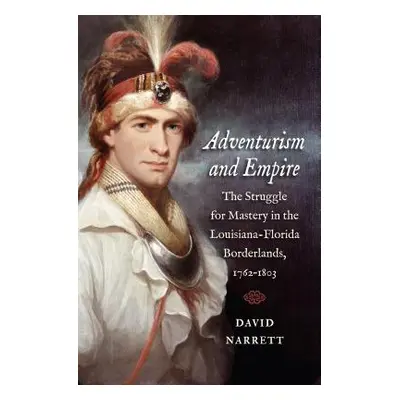 "Adventurism and Empire: The Struggle for Mastery in the Louisiana-Florida Borderlands, 1762-180