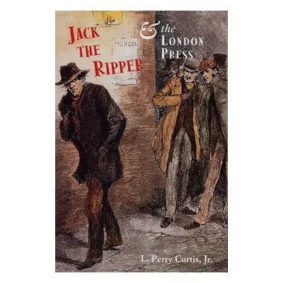 "Jack the Ripper and the London Press" - "" ("Curtis L. Perry Jr.")