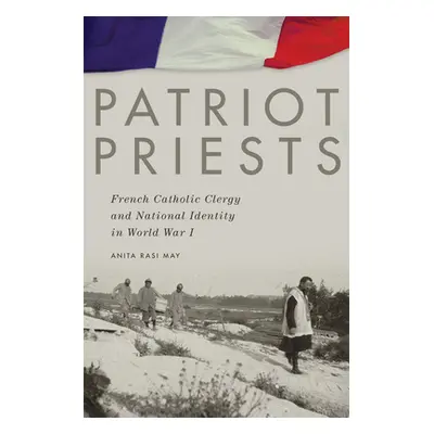 "Patriot Priests: French Catholic Clergy and National Identity in World War I" - "" ("May Anita 