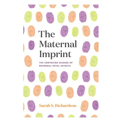 "The Maternal Imprint: The Contested Science of Maternal-Fetal Effects" - "" ("Richardson Sarah 