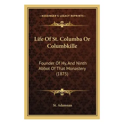 "Life of St. Columba or Columbkille: Founder of Hy, and Ninth Abbot of That Monastery (1875)" - 