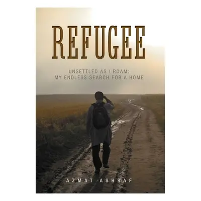 "Refugee: Unsettled as I Roam: My Endless Search for a Home" - "" ("Ashraf Azmat")