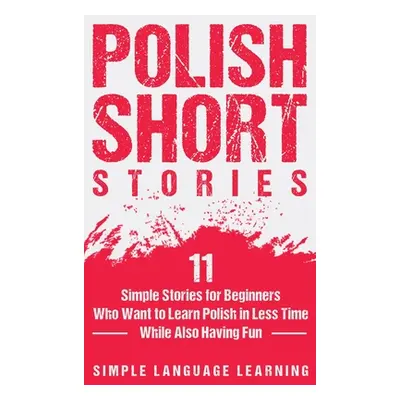 "Polish Short Stories: 11 Simple Stories for Beginners Who Want to Learn Polish in Less Time Whi