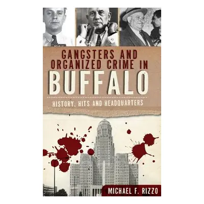 "Gangsters and Organized Crime in Buffalo: History, Hits and Headquarters" - "" ("Rizzo Michael"