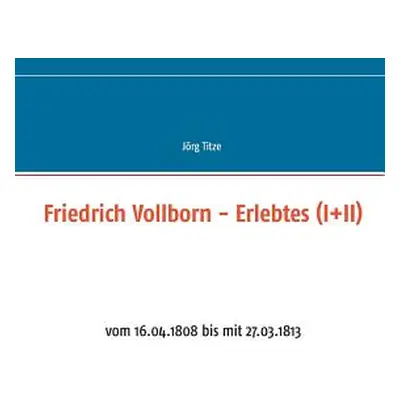 "Friedrich Vollborn - Erlebtes (I+II): vom 16.04.1808 bis mit 27.03.1813" - "" ("Titze Jrg")