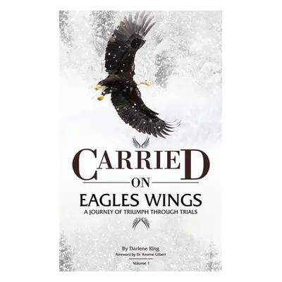 "CARRIED on EAGLES WINGS: A Journey of Triumph Through Trials" - "" ("King Darlene")