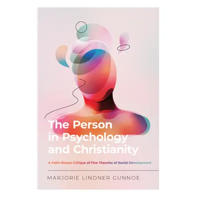 "The Person in Psychology and Christianity: A Faith-Based Critique of Five Theories of Social De