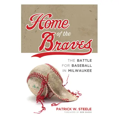 "Home of the Braves: The Battle for Baseball in Milwaukee" - "" ("Steele Patrick")