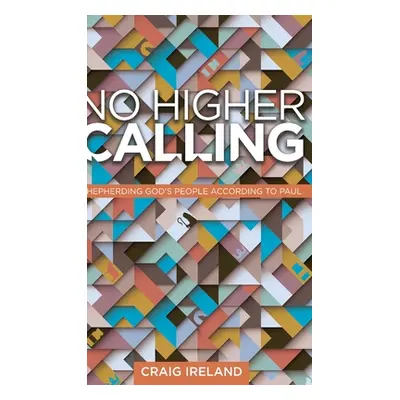 "No Higher Calling: Shepherding God's People According to Paul" - "" ("Ireland Craig")