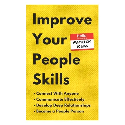 "Improve Your People Skills: How to Connect With Anyone, Communicate Effectively, Develop Deep R