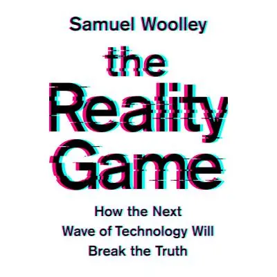 "The Reality Game: How the Next Wave of Technology Will Break the Truth" - "" ("Woolley Samuel")