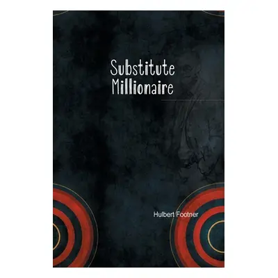 "The Substitute Millionaire" - "" ("Footner Hulbert")