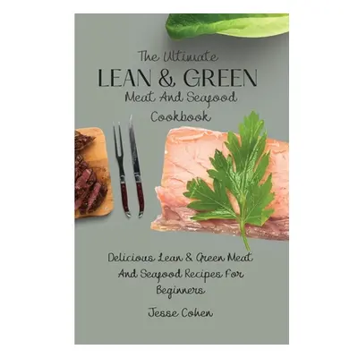 "The Ultimate Lean & Green Meat And Seafood Cookbook: Delicious Lean & Green Meat And Seafood Re