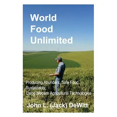 "World Food Unlimited: Producing Abundant, Safe Food, Sustainably, Using Modern Agricultural Tec