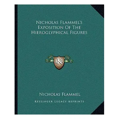 "Nicholas Flammel's Exposition of the Hieroglyphical Figures" - "" ("Flammel Nicholas")