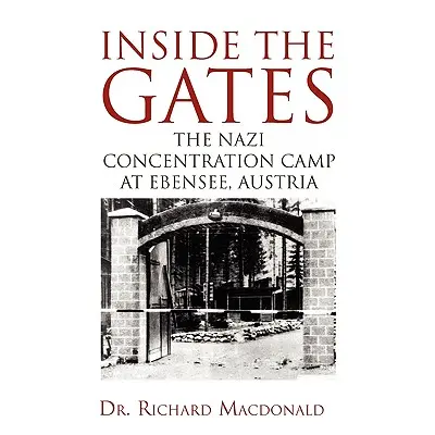 "Inside the Gates: The Nazi Concentration Camp at Ebensee, Austria" - "" ("MacDonald Richard")