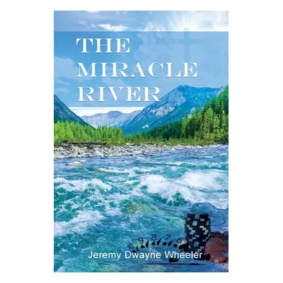 "The Miracle River" - "" ("Wheeler Jeremy Dwayne")