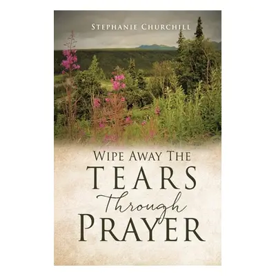 "Wipe Away The Tears Through Prayer" - "" ("Churchill Stephanie")