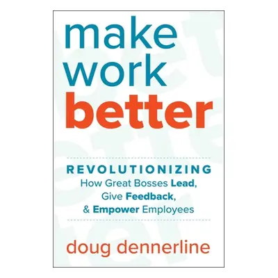 "Make Work Better: Revolutionizing How Great Bosses Lead, Give Feedback, and Empower Employees" 