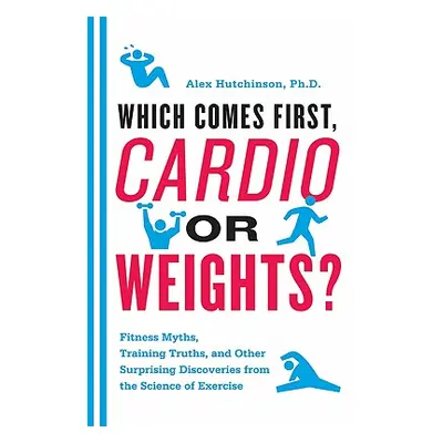 "Which Comes First, Cardio or Weights?: Fitness Myths, Training Truths, and Other Surprising Dis