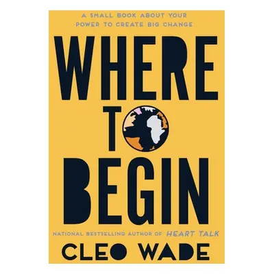 "Where to Begin: A Small Book about Your Power to Create Big Change" - "" ("Wade Cleo")