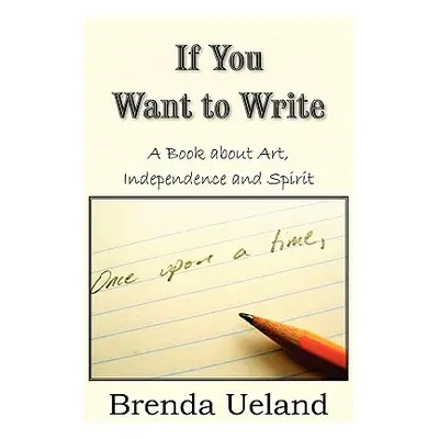 "If You Want to Write: A Book about Art, Independence and Spirit" - "" ("Ueland Brenda")