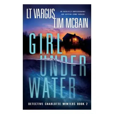 "Girl Under Water: An absolutely unputdownable and gripping crime thriller" - "" ("Vargus L. T."