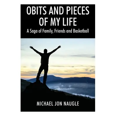 "Obits and Pieces of My Life: A Saga of Family, Friends and Basketball" - "" ("Naugle Michael Jo