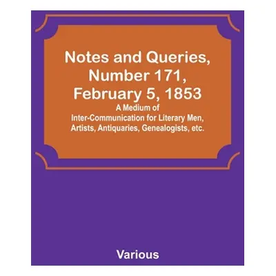 "Notes and Queries, Number 171, February 5, 1853; A Medium of Inter-communication for Literary M