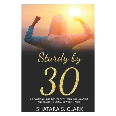 "Sturdy by 30: A devotional for the pre-teen, teen, young adult, and seasoned women and men alik