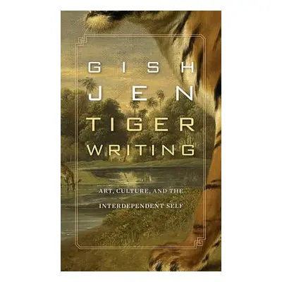 "Tiger Writing: Art, Culture, and the Interdependent Self" - "" ("Jen Gish")